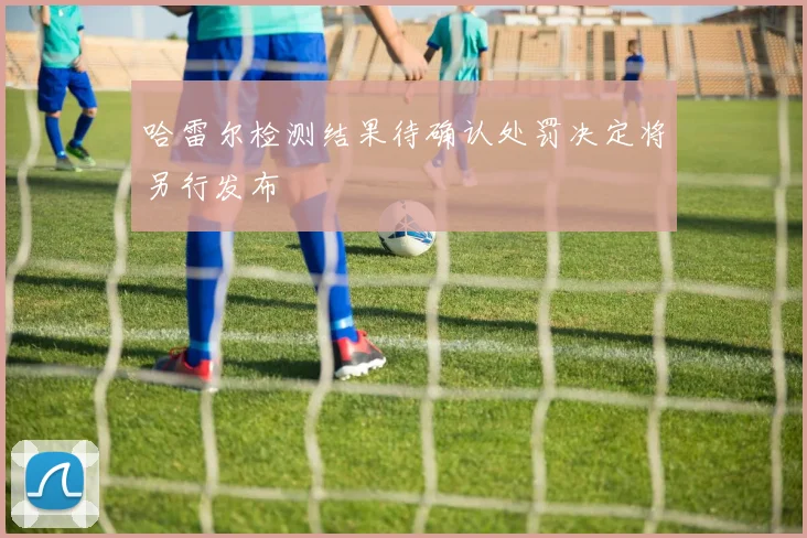 哈雷尔检测结果待确认处罚决定将另行发布