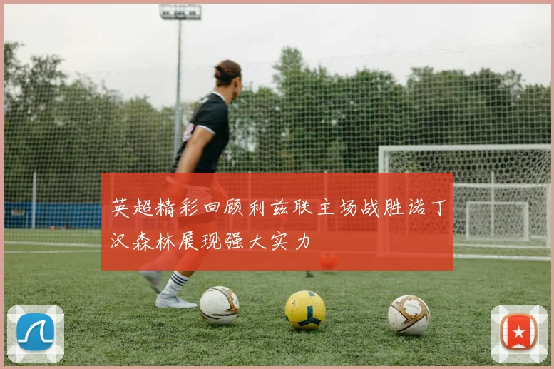 英超精彩回顾利兹联主场战胜诺丁汉森林展现强大实力