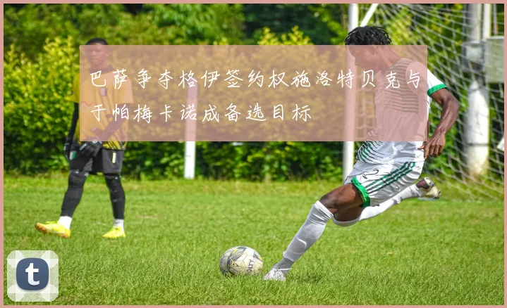 巴萨争夺格伊签约权施洛特贝克与于帕梅卡诺成备选目标