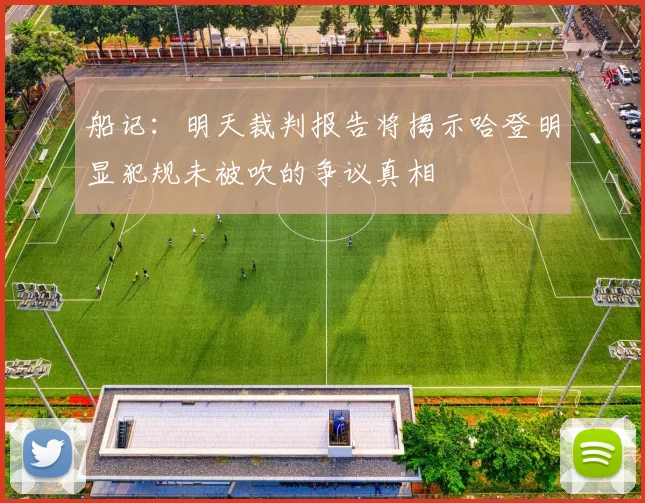 船记：明天裁判报告将揭示哈登明显犯规未被吹的争议真相