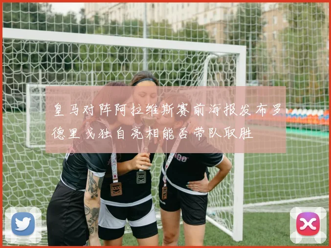 皇马对阵阿拉维斯赛前海报发布罗德里戈独自亮相能否带队取胜