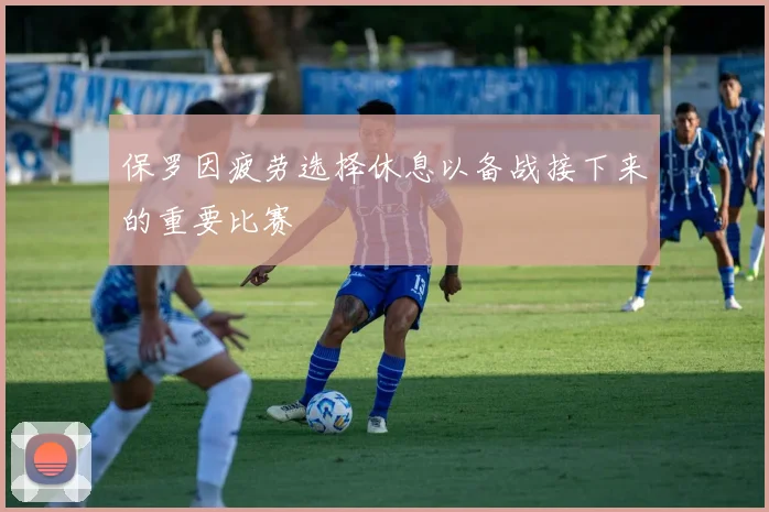 保罗因疲劳选择休息以备战接下来的重要比赛