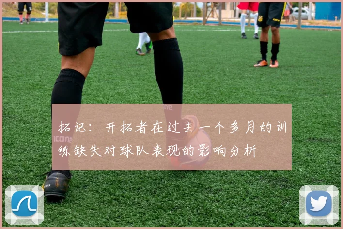 拓记：开拓者在过去一个多月的训练缺失对球队表现的影响分析