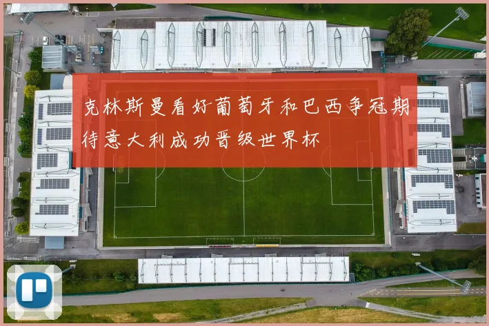 克林斯曼看好葡萄牙和巴西争冠期待意大利成功晋级世界杯