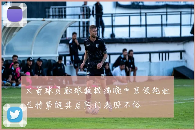 火箭球员触球数据揭晓申京领跑杜兰特紧随其后阿门表现不俗