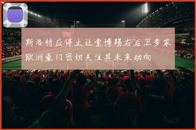 斯洛特应停止让索博踢右后卫多家欧洲豪门密切关注其未来动向