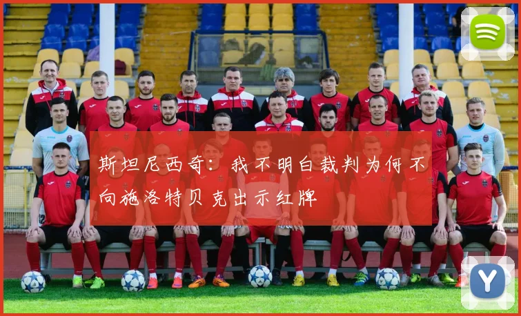 斯坦尼西奇：我不明白裁判为何不向施洛特贝克出示红牌