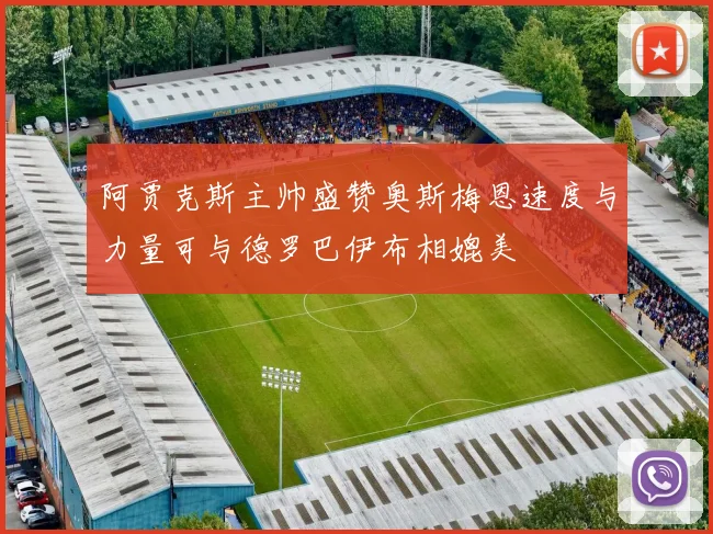 阿贾克斯主帅盛赞奥斯梅恩速度与力量可与德罗巴伊布相媲美