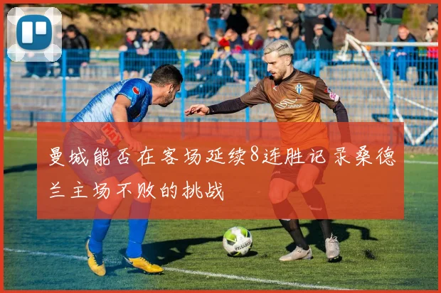 曼城能否在客场延续8连胜记录桑德兰主场不败的挑战