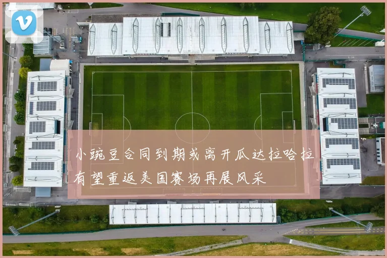 小豌豆合同到期或离开瓜达拉哈拉有望重返美国赛场再展风采