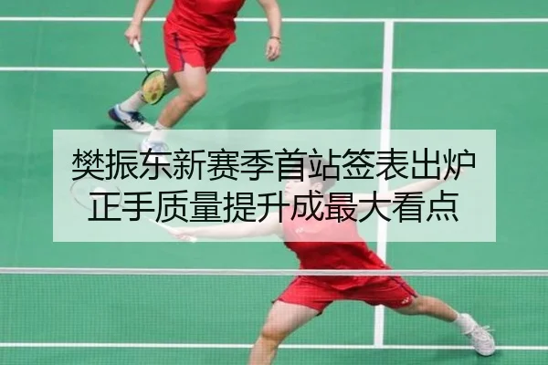 樊振东新赛季首站签表出炉 正手质量提升成最大看点